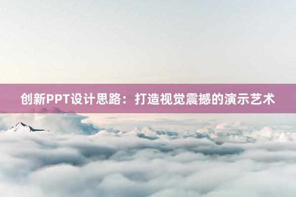 创新PPT设计思路：打造视觉震撼的演示艺术